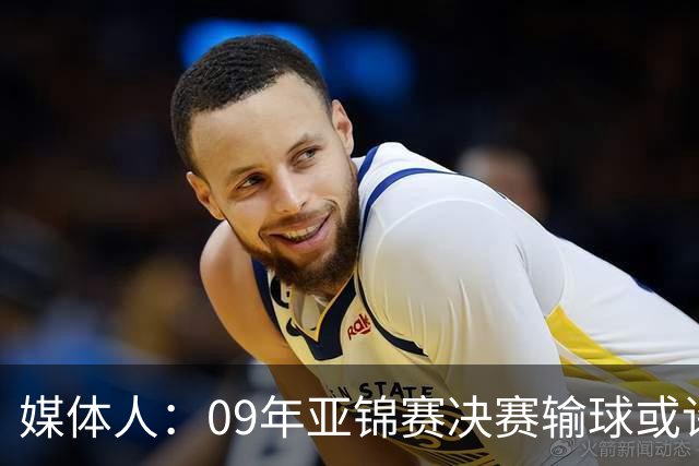 媒体人：09年亚锦赛决赛输球或许没阴谋 更多是郭士强体系呆板？
